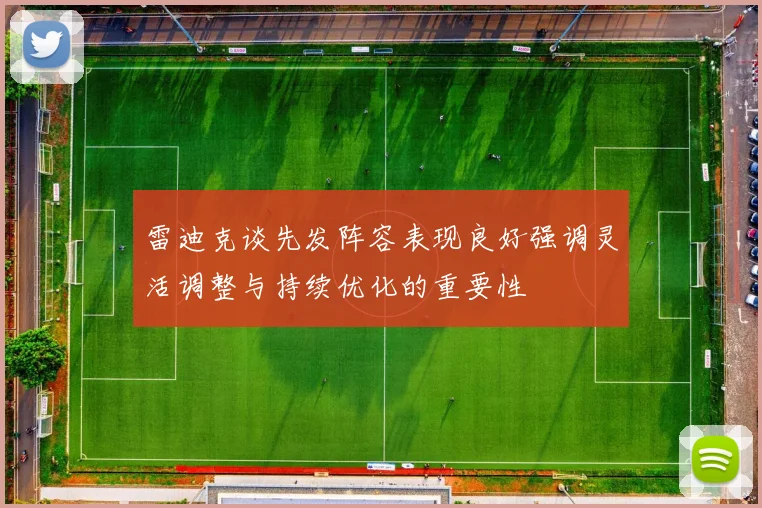 雷迪克谈先发阵容表现良好强调灵活调整与持续优化的重要性