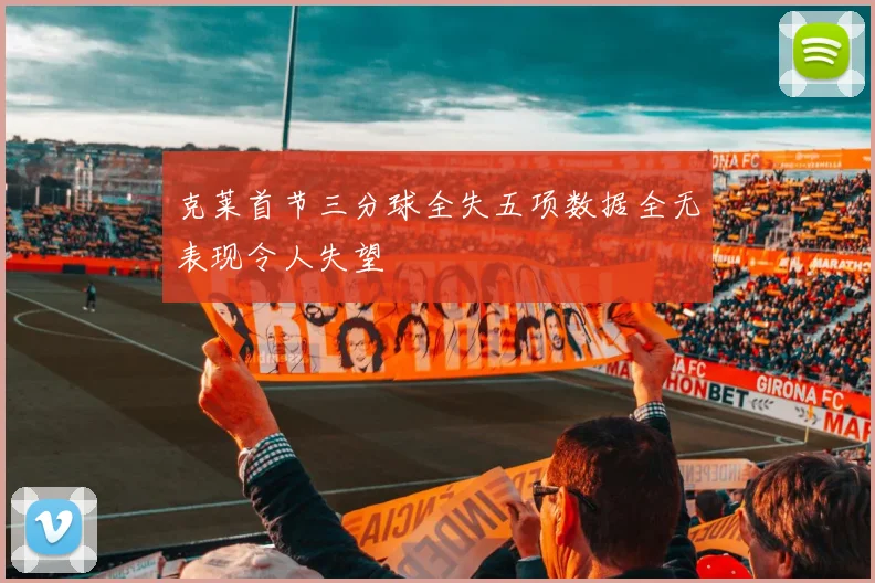 克莱首节三分球全失五项数据全无表现令人失望