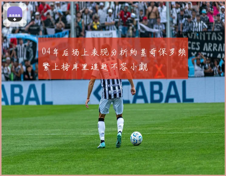 04年后场上表现分析约基奇保罗频繁上榜库里追赶不容小觑