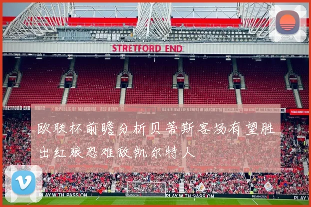 欧联杯前瞻分析贝蒂斯客场有望胜出红狼恐难敌凯尔特人