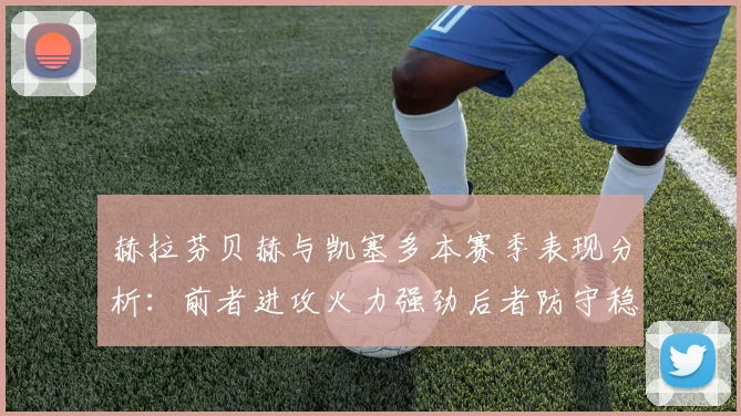 赫拉芬贝赫与凯塞多本赛季表现分析：前者进攻火力强劲后者防守稳固