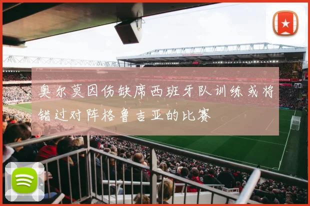 奥尔莫因伤缺席西班牙队训练或将错过对阵格鲁吉亚的比赛