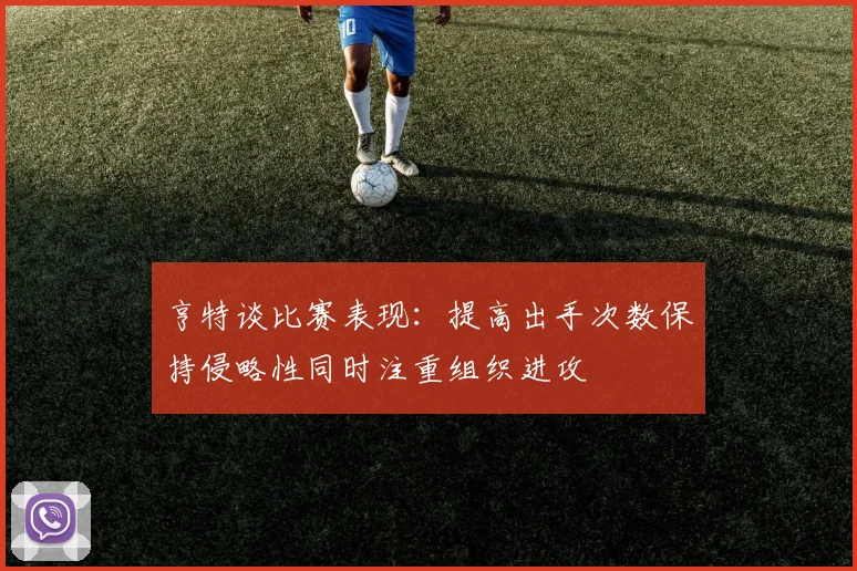 亨特谈比赛表现：提高出手次数保持侵略性同时注重组织进攻