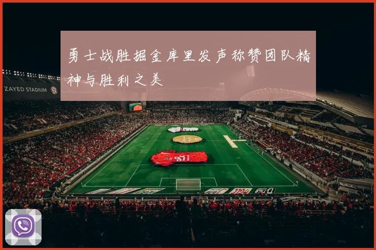 勇士战胜掘金库里发声称赞团队精神与胜利之美