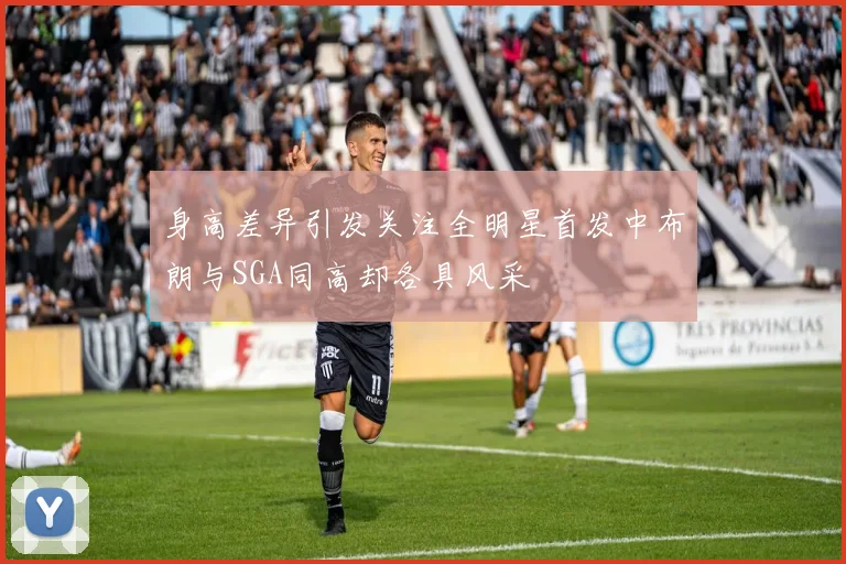 身高差异引发关注全明星首发中布朗与SGA同高却各具风采
