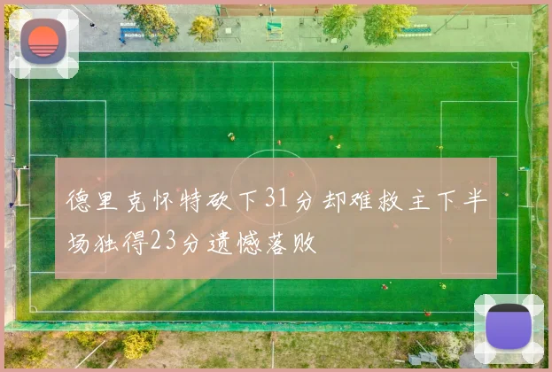 德里克怀特砍下31分却难救主下半场独得23分遗憾落败