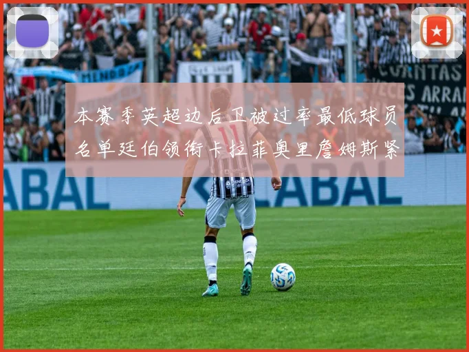 本赛季英超边后卫被过率最低球员名单廷伯领衔卡拉菲奥里詹姆斯紧随其后