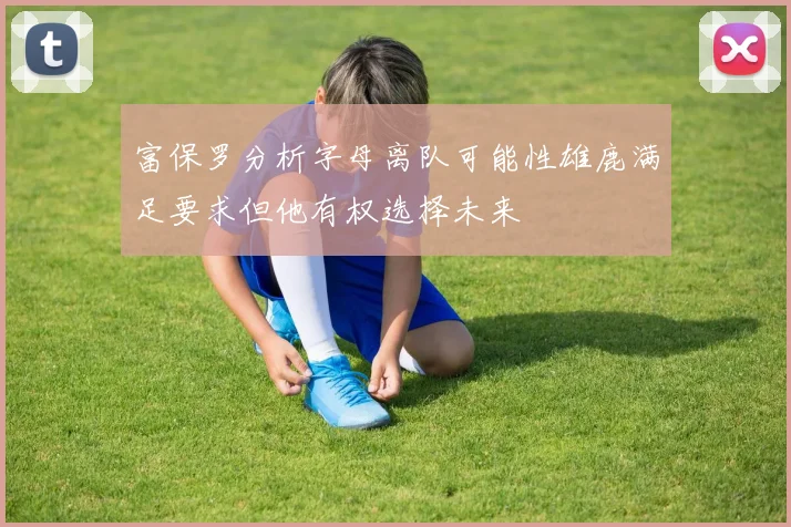 富保罗分析字母离队可能性雄鹿满足要求但他有权选择未来
