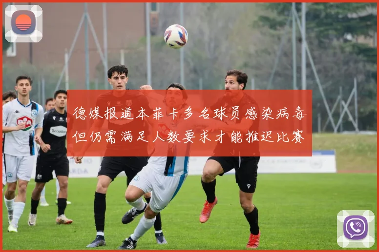 德媒报道本菲卡多名球员感染病毒但仍需满足人数要求才能推迟比赛