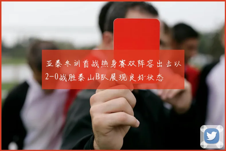 亚泰冬训首战热身赛双阵容出击以2-0战胜泰山B队展现良好状态