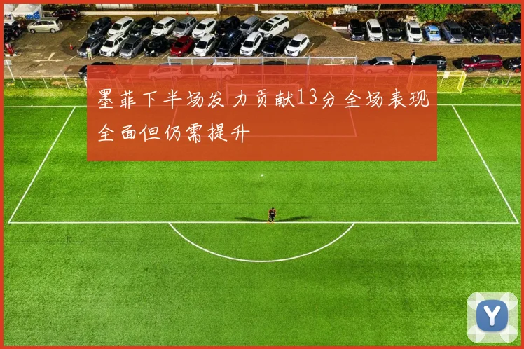 墨菲下半场发力贡献13分全场表现全面但仍需提升