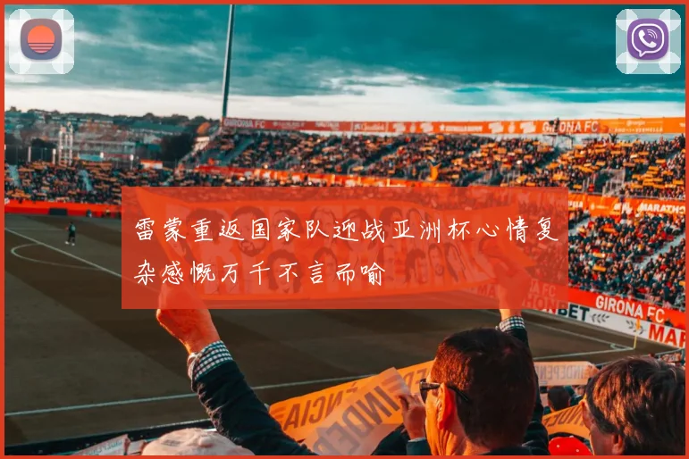雷蒙重返国家队迎战亚洲杯心情复杂感慨万千不言而喻
