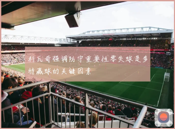 科瓦奇强调防守重要性零失球是多特赢球的关键因素