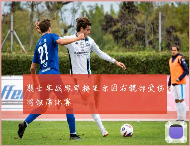 骑士客战绿军梅里尔因右髋部受伤将缺席比赛